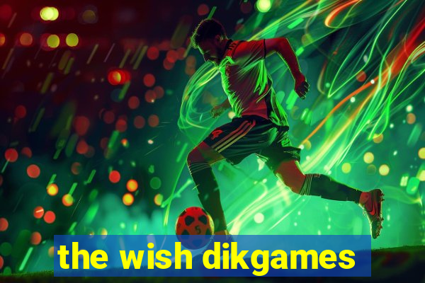 the wish dikgames