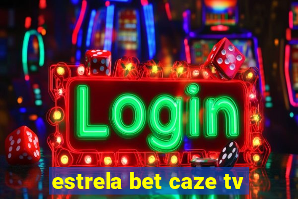 estrela bet caze tv