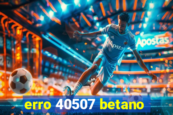 erro 40507 betano