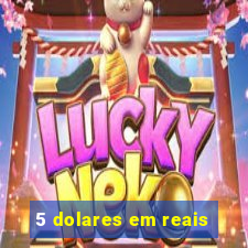 5 dolares em reais