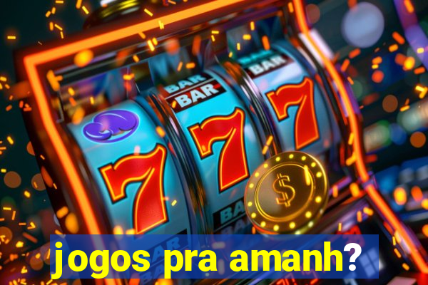 jogos pra amanh?