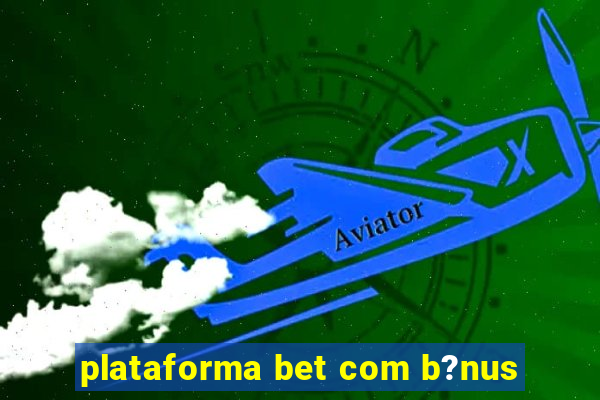 plataforma bet com b?nus