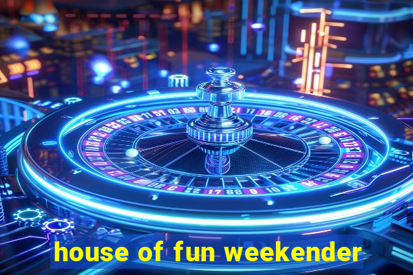 house of fun weekender