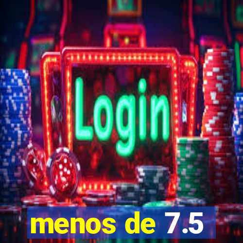 menos de 7.5