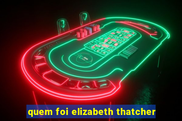 quem foi elizabeth thatcher