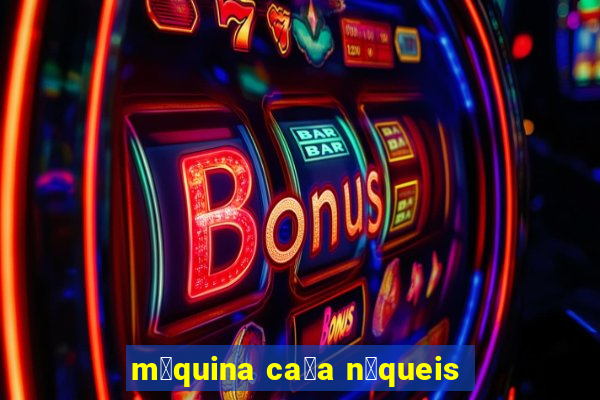 m谩quina ca莽a n铆queis