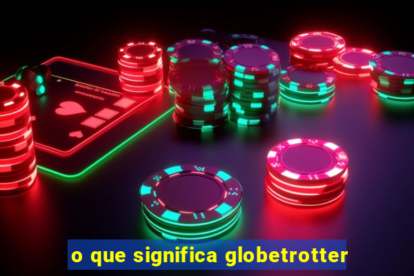 o que significa globetrotter