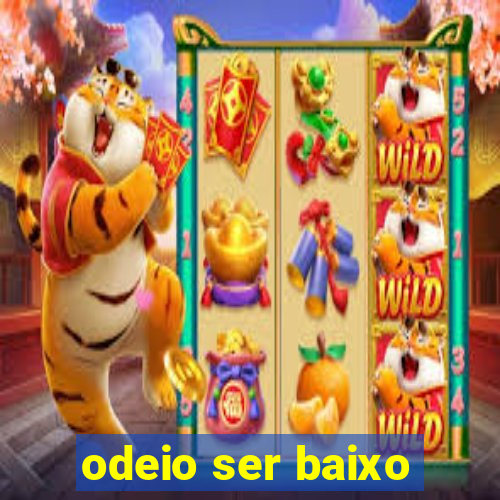 odeio ser baixo