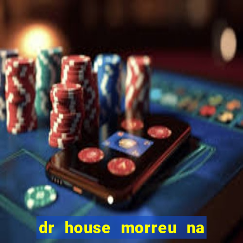 dr house morreu na vida real