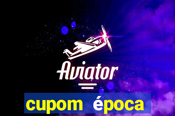 cupom época primeira compra