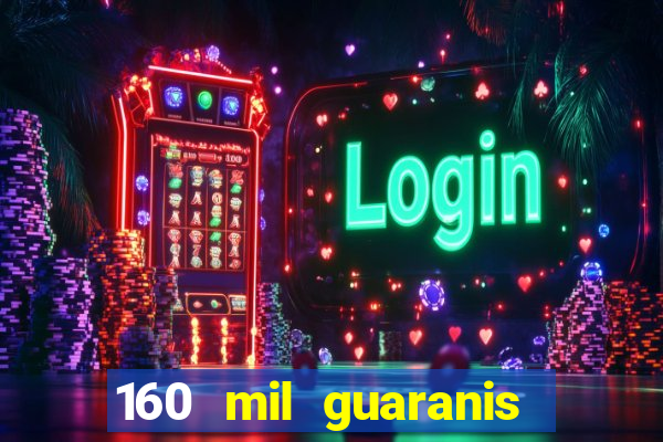 160 mil guaranis em reais