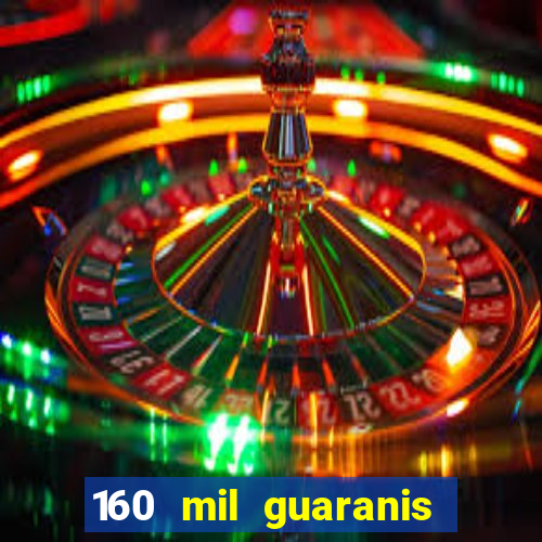 160 mil guaranis em reais