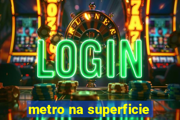 metro na superficie