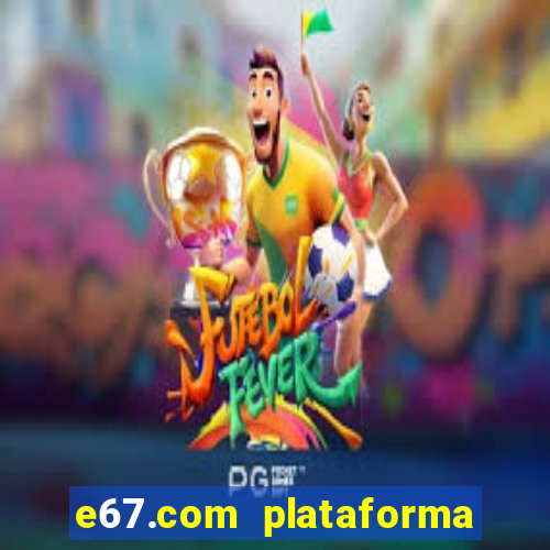 e67.com plataforma de jogos