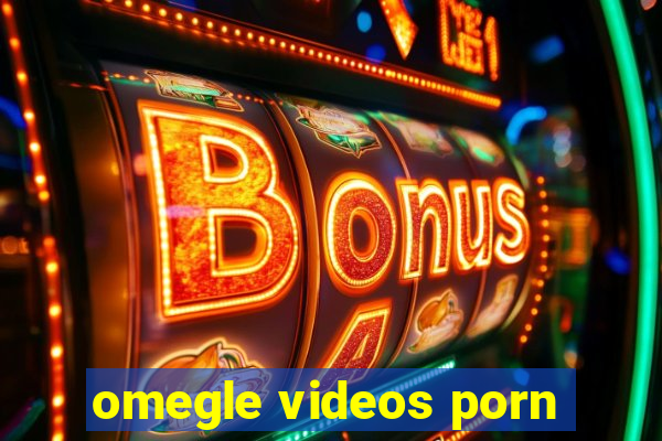 omegle videos porn