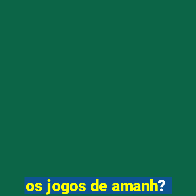 os jogos de amanh?