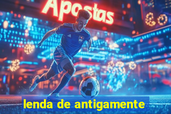 lenda de antigamente