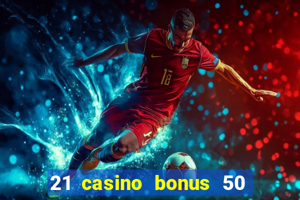 21 casino bonus 50 free spins