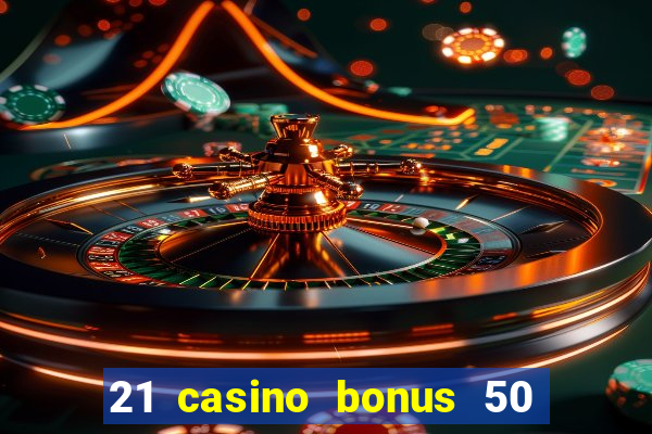 21 casino bonus 50 free spins