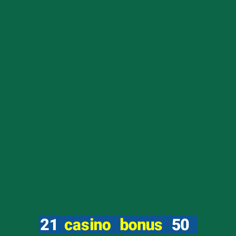 21 casino bonus 50 free spins