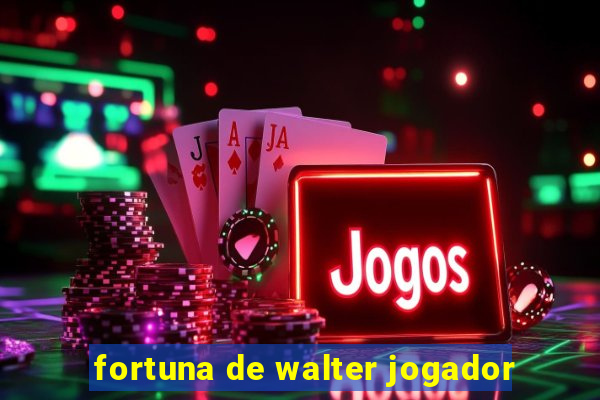 fortuna de walter jogador