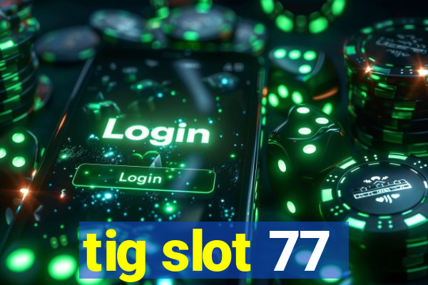 tig slot 77