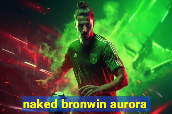 naked bronwin aurora