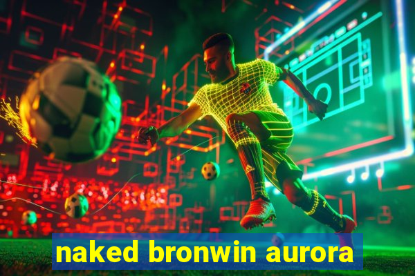 naked bronwin aurora