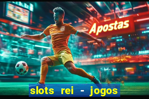 slots rei - jogos de cassino