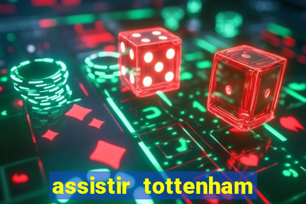 assistir tottenham ao vivo