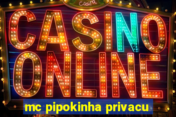 mc pipokinha privacu