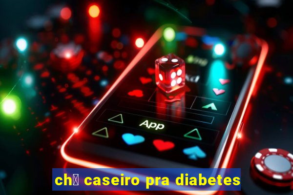 ch谩 caseiro pra diabetes