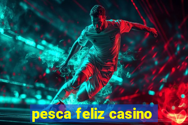 pesca feliz casino