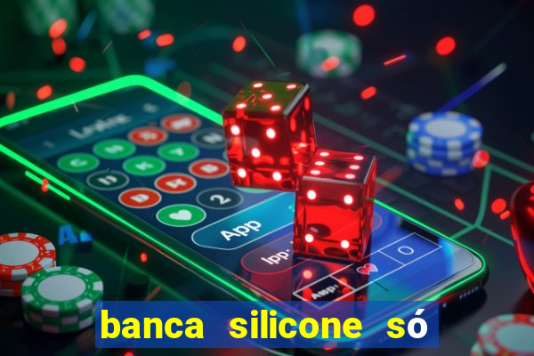 banca silicone só jogando no tigrinho