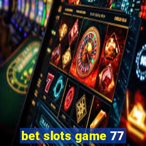 bet slots game 77