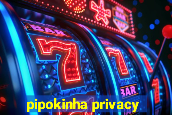 pipokinha privacy