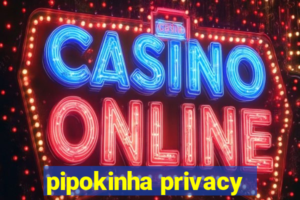 pipokinha privacy