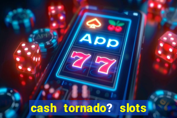 cash tornado? slots -  casino