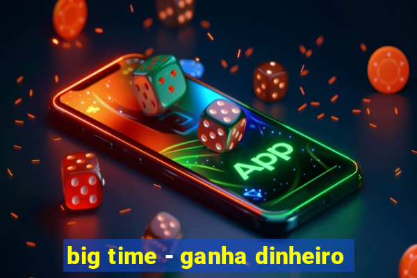 big time - ganha dinheiro