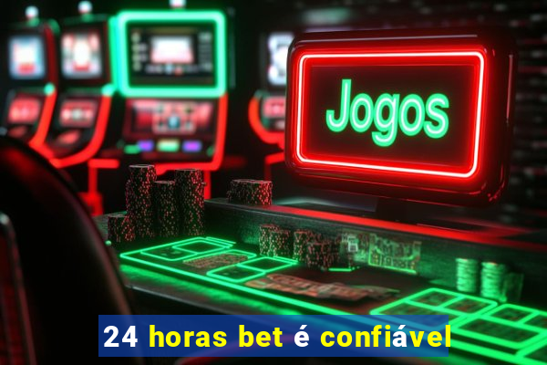 24 horas bet é confiável