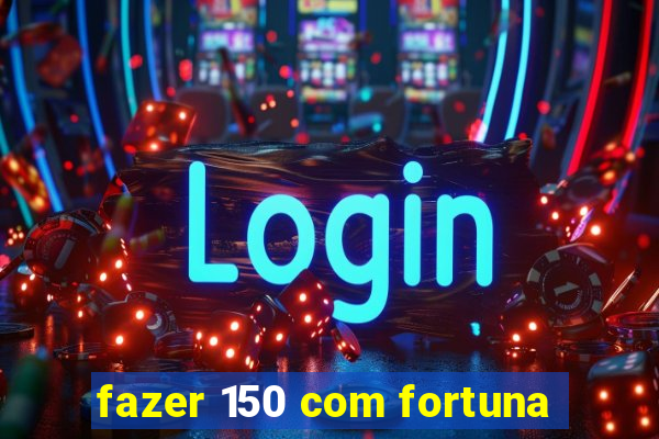 fazer 150 com fortuna