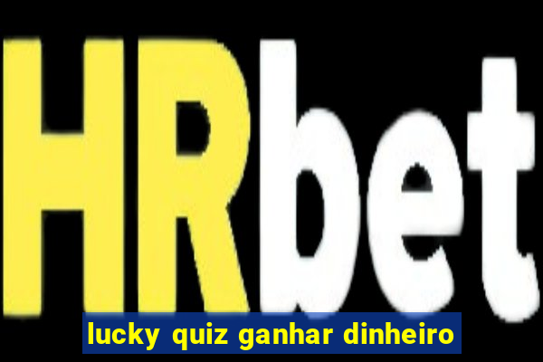 lucky quiz ganhar dinheiro