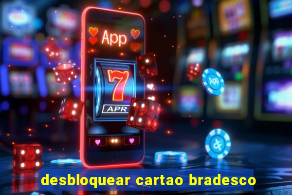 desbloquear cartao bradesco