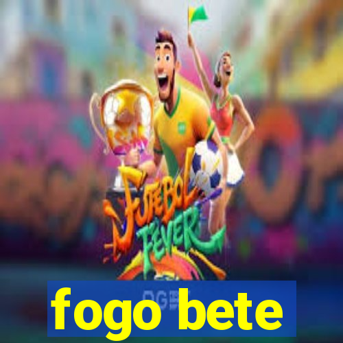 fogo bete