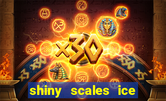 shiny scales ice and fire