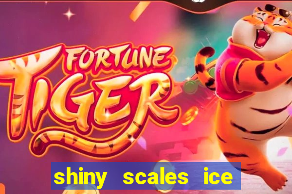 shiny scales ice and fire