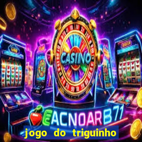 jogo do triguinho de ganhar dinheiro