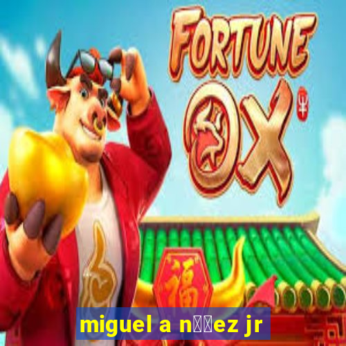 miguel a n煤帽ez jr