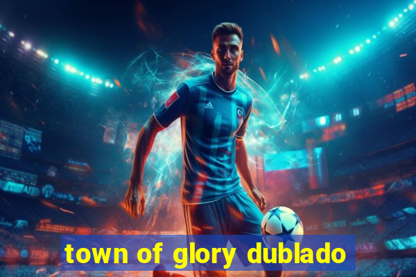 town of glory dublado