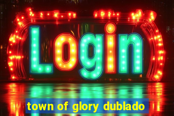 town of glory dublado